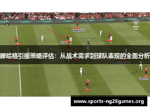 滕哈格引援策略评估：从战术需求到球队表现的全面分析