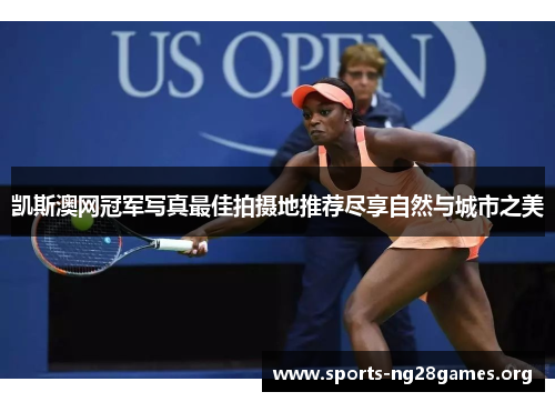 凯斯澳网冠军写真最佳拍摄地推荐尽享自然与城市之美