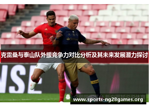 克雷桑与泰山队外援竞争力对比分析及其未来发展潜力探讨