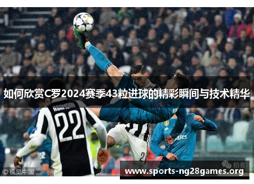 如何欣赏C罗2024赛季43粒进球的精彩瞬间与技术精华 如何欣赏C罗2024赛季43粒进球的精彩瞬间与技术精华