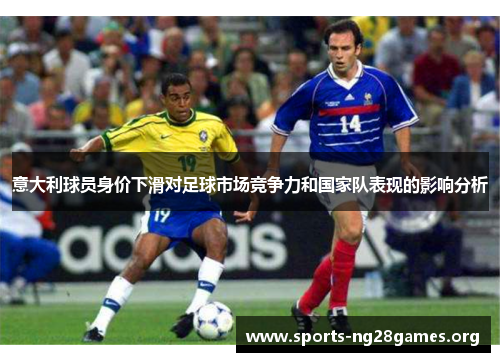 意大利球员身价下滑对足球市场竞争力和国家队表现的影响分析