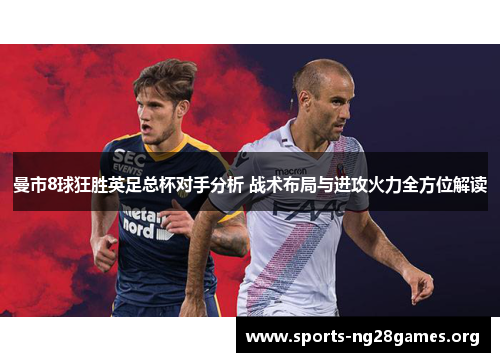 曼市8球狂胜英足总杯对手分析 战术布局与进攻火力全方位解读 曼市8球狂胜英足总杯对手分析 战术布局与进攻火力全方位解读