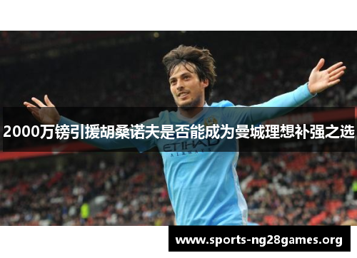 2000万镑引援胡桑诺夫是否能成为曼城理想补强之选