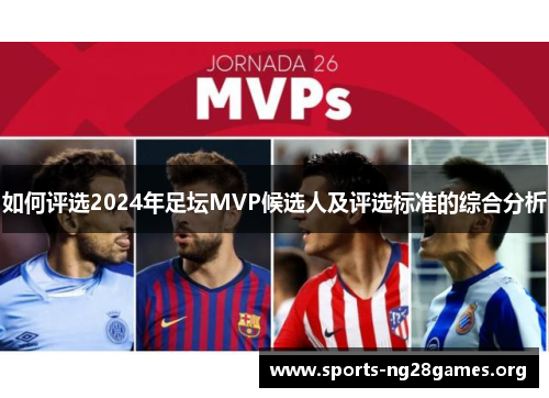 如何评选2024年足坛MVP候选人及评选标准的综合分析