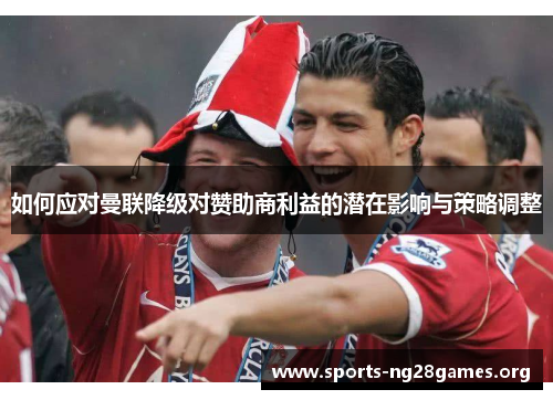 如何应对曼联降级对赞助商利益的潜在影响与策略调整