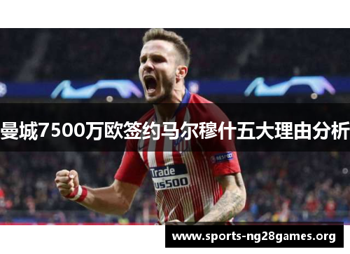 曼城7500万欧签约马尔穆什五大理由分析 曼城7500万欧签约马尔穆什五大理由分析