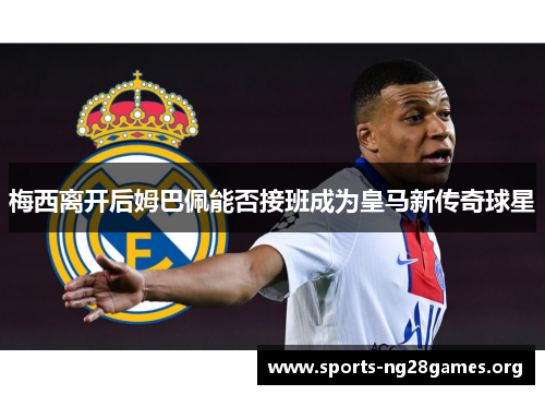 梅西离开后姆巴佩能否接班成为皇马新传奇球星
