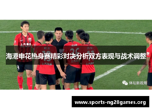 海港申花热身赛精彩对决分析双方表现与战术调整