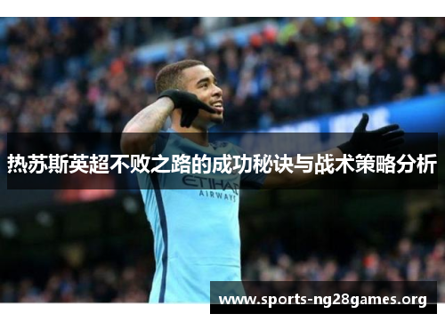 热苏斯英超不败之路的成功秘诀与战术策略分析