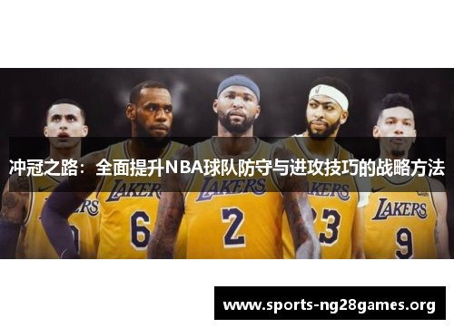 冲冠之路:全面提升NBA球队防守与进攻技巧的战略方法 冲冠之路:全面提升NBA球队防守与进攻技巧的战略方法