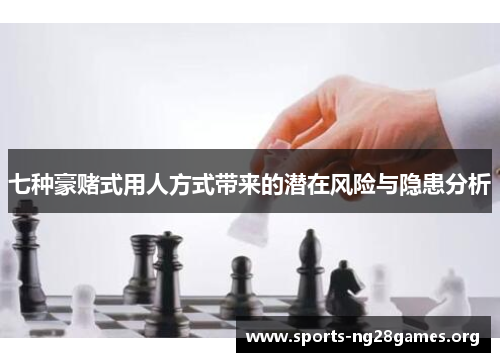 七种豪赌式用人方式带来的潜在风险与隐患分析