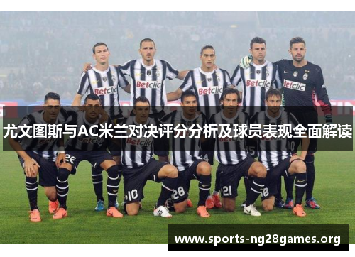 尤文图斯与AC米兰对决评分分析及球员表现全面解读