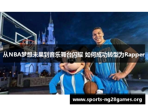 从NBA梦想未果到音乐舞台闪耀 如何成功转型为Rapper 从NBA梦想未果到音乐舞台闪耀 如何成功转型为Rapper