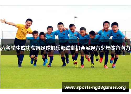 六名学生成功获得足球俱乐部试训机会展现青少年体育潜力