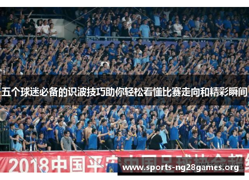 五个球迷必备的识波技巧助你轻松看懂比赛走向和精彩瞬间 五个球迷必备的识波技巧助你轻松看懂比赛走向和精彩瞬间