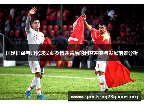 国足征召与归化球员薪资博弈背后的利益冲突与发展前景分析