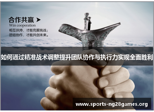 如何通过精准战术调整提升团队协作与执行力实现全面胜利 如何通过精准战术调整提升团队协作与执行力实现全面胜利