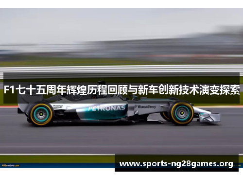 F1七十五周年辉煌历程回顾与新车创新技术演变探索 F1七十五周年辉煌历程回顾与新车创新技术演变探索