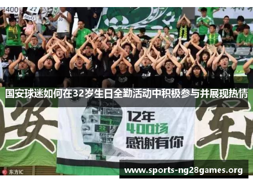 国安球迷如何在32岁生日全勤活动中积极参与并展现热情 国安球迷如何在32岁生日全勤活动中积极参与并展现热情