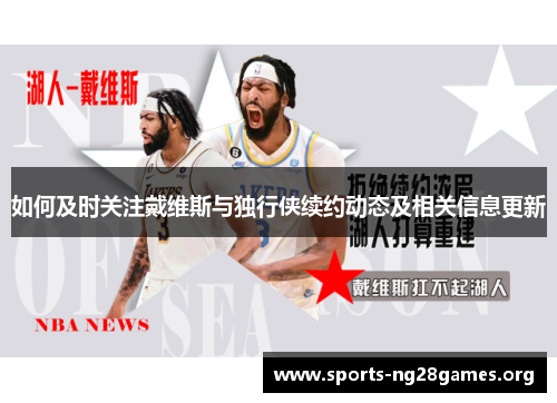 如何及时关注戴维斯与独行侠续约动态及相关信息更新 如何及时关注戴维斯与独行侠续约动态及相关信息更新