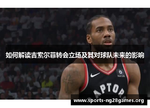 如何解读吉索尔菲转会立场及其对球队未来的影响 如何解读吉索尔菲转会立场及其对球队未来的影响