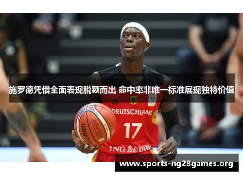 施罗德凭借全面表现脱颖而出 命中率非唯一标准展现独特价值