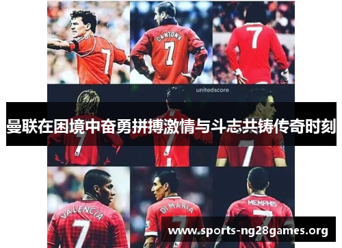 曼联在困境中奋勇拼搏激情与斗志共铸传奇时刻 曼联在困境中奋勇拼搏激情与斗志共铸传奇时刻
