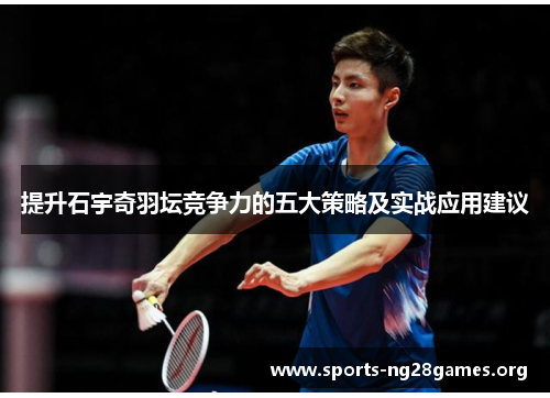 提升石宇奇羽坛竞争力的五大策略及实战应用建议 提升石宇奇羽坛竞争力的五大策略及实战应用建议