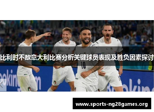 比利时不敌意大利比赛分析关键球员表现及胜负因素探讨