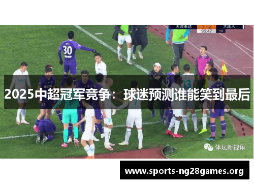 2025中超冠军竞争：球迷预测谁能笑到最后