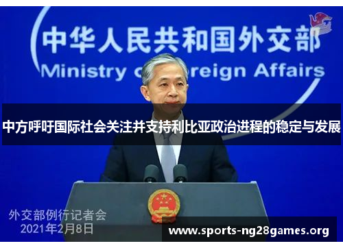 中方呼吁国际社会关注并支持利比亚政治进程的稳定与发展