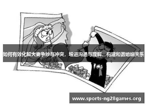如何有效化解夫妻争吵与冲突,增进沟通与理解,构建和谐婚姻关系 如何有效化解夫妻争吵与冲突,增进沟通与理解,构建和谐婚姻关系