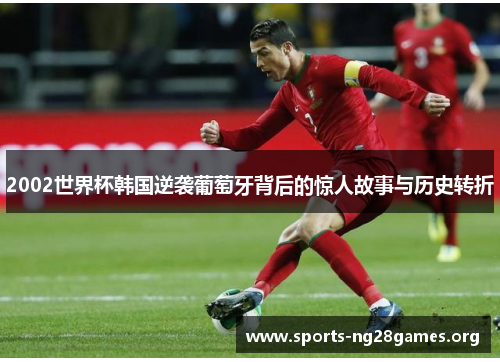 2002世界杯韩国逆袭葡萄牙背后的惊人故事与历史转折