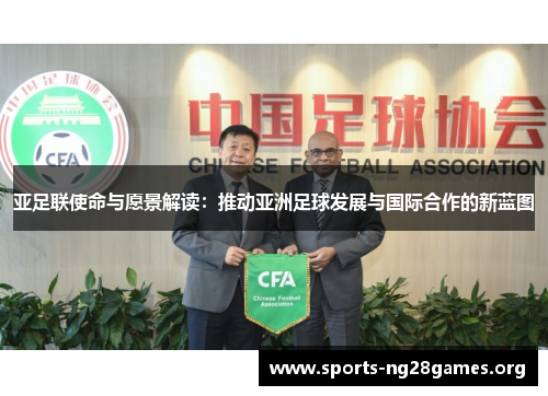 亚足联使命与愿景解读:推动亚洲足球发展与国际合作的新蓝图 亚足联使命与愿景解读:推动亚洲足球发展与国际合作的新蓝图