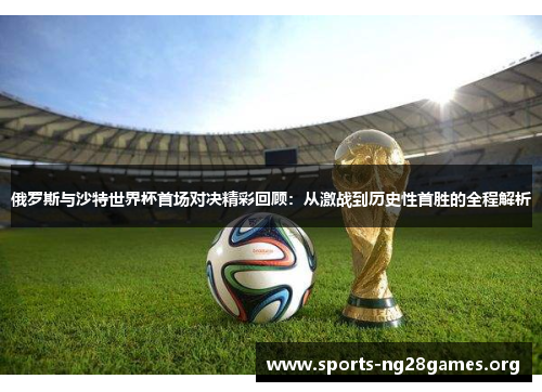 俄罗斯与沙特世界杯首场对决精彩回顾：从激战到历史性首胜的全程解析