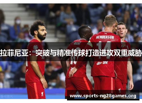 拉菲尼亚：突破与精准传球打造进攻双重威胁