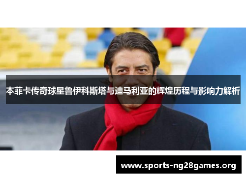 本菲卡传奇球星鲁伊科斯塔与迪马利亚的辉煌历程与影响力解析 本菲卡传奇球星鲁伊科斯塔与迪马利亚的辉煌历程与影响力解析