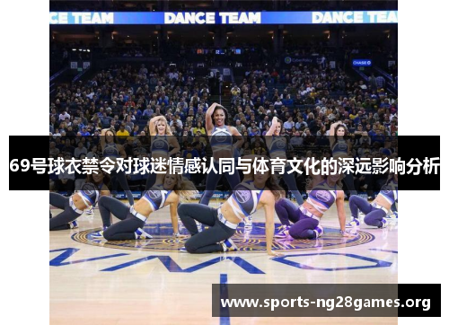 69号球衣禁令对球迷情感认同与体育文化的深远影响分析 69号球衣禁令对球迷情感认同与体育文化的深远影响分析