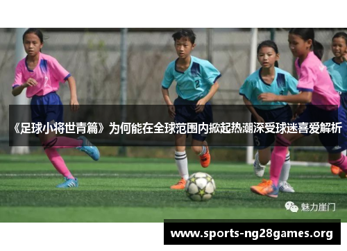 《足球小将世青篇》为何能在全球范围内掀起热潮深受球迷喜爱解析