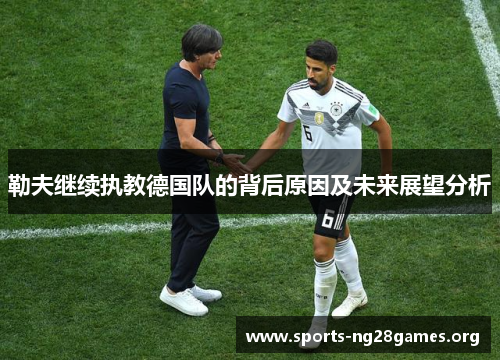勒夫继续执教德国队的背后原因及未来展望分析 勒夫继续执教德国队的背后原因及未来展望分析