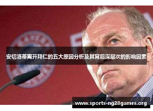 安切洛蒂离开拜仁的五大原因分析及其背后深层次的影响因素 安切洛蒂离开拜仁的五大原因分析及其背后深层次的影响因素