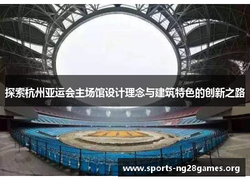 探索杭州亚运会主场馆设计理念与建筑特色的创新之路