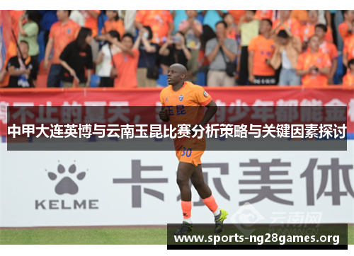 中甲大连英博与云南玉昆比赛分析策略与关键因素探讨