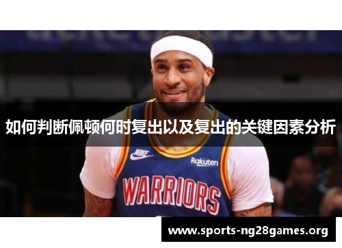 如何判断佩顿何时复出以及复出的关键因素分析