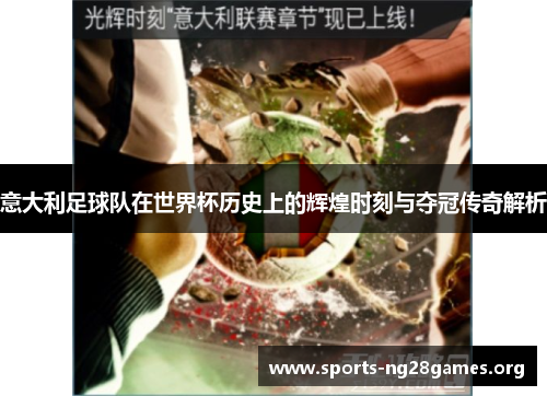 意大利足球队在世界杯历史上的辉煌时刻与夺冠传奇解析 意大利足球队在世界杯历史上的辉煌时刻与夺冠传奇解析