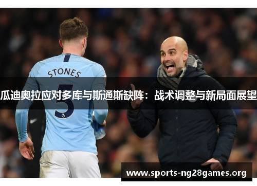 瓜迪奥拉应对多库与斯通斯缺阵:战术调整与新局面展望 瓜迪奥拉应对多库与斯通斯缺阵:战术调整与新局面展望