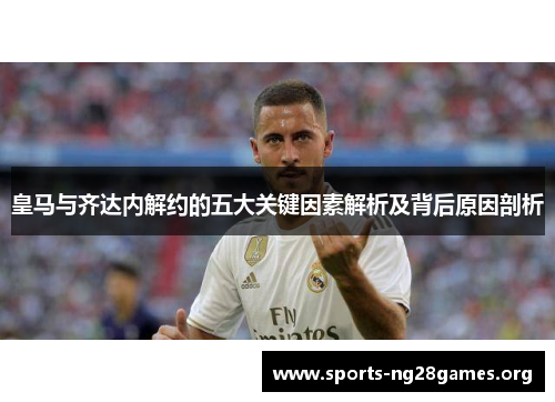 皇马与齐达内解约的五大关键因素解析及背后原因剖析