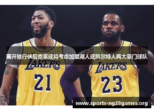 离开独行侠后克莱或将考虑加盟湖人或凯尔特人两大豪门球队