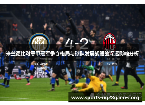 米兰德比对意甲冠军争夺格局与球队发展战略的深远影响分析 米兰德比对意甲冠军争夺格局与球队发展战略的深远影响分析