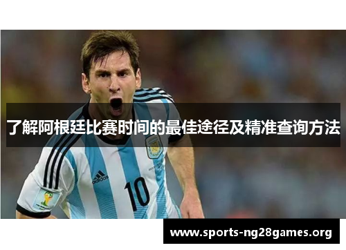 了解阿根廷比赛时间的最佳途径及精准查询方法
